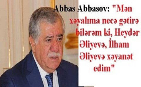 " Heç vaxt Heydər Əliyevə və onun davamçısı İlham Əliyevə xəyanət etmərəm"