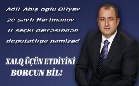 Əliyev Adil Abış oğlu 20 saylı Nərimanov ikinci seçki dairəsindən deputatlığa namizəd
